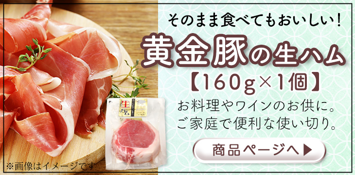 「黄金豚（こがねとん）の生ハム 160g 単品」はこちらから