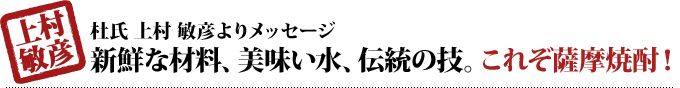 新鮮な材料、美味い水、伝統の技。これぞ薩摩焼酎！