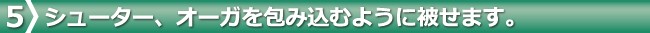 シューター、オーガを包み込むように被せます。