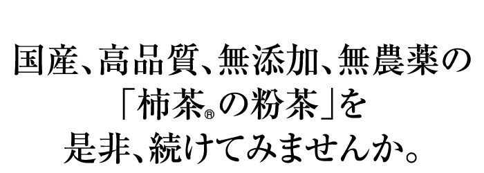 国産、高品質、無添加、無農薬の「柿茶の粉茶」を是非、続けてみませんか。