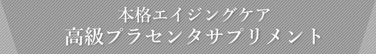 本格エイジングケア 高級プラセンタサプリメント