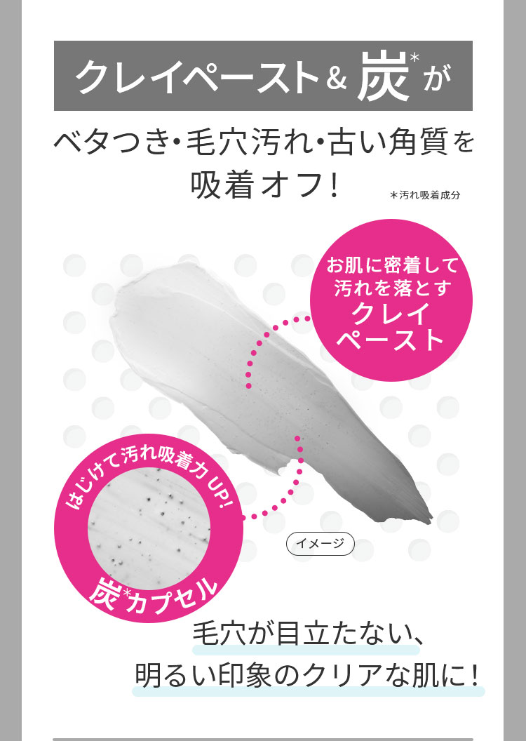 クレイペースト＆炭がベタつき・毛穴汚れ・古い角質を吸着オフ！