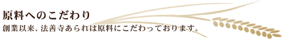 【原料へのこだわり】創業以来、法善寺あられは原料にこだわっております。