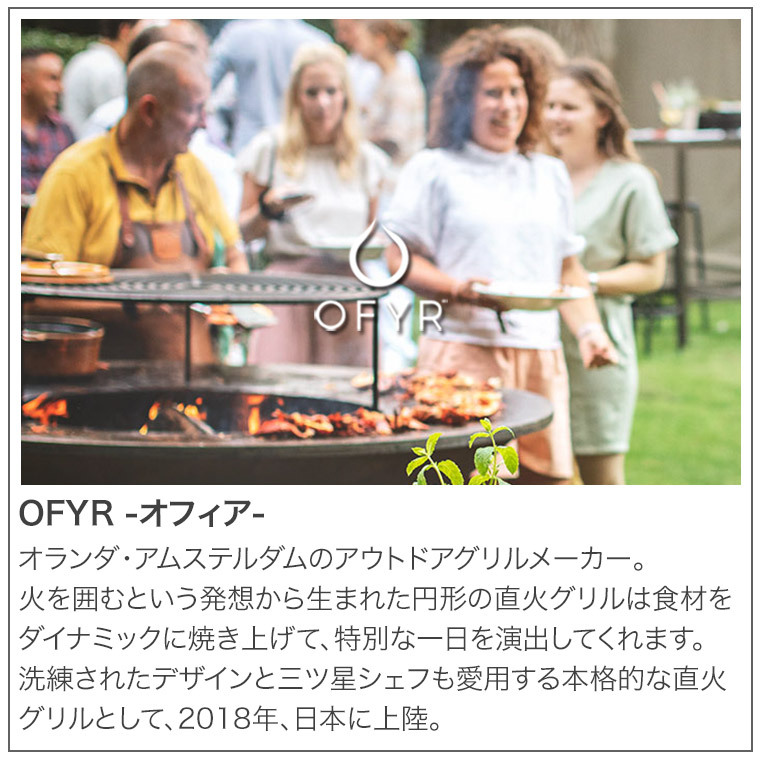 オランダ・アムステルダムでヨーロッパの食トレンドを牽引するアウトドアグリルメーカー。洗練されたデザインと、三ツ星シェフも愛用する本格的な直火グリルとして、2018年、日本に上陸。