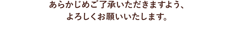 あらかじめご了承いただきますよう、よろしくお願いいたします。