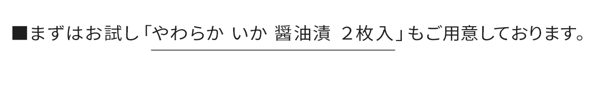 まずはお試し「やわらかいか 醤油漬 2枚入」もご用意しております。