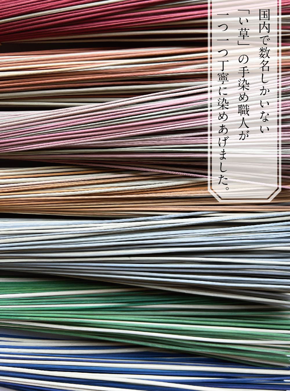 国内で数名しかいない「い草」の手染め職人が一つ一つ丁寧に染めあげました。