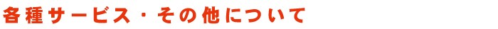 各種サービス・その他について