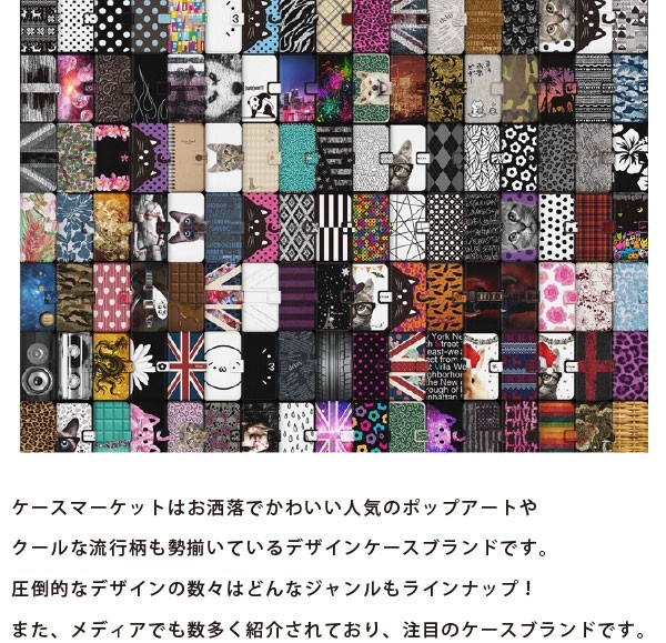 ケースマーケットはお洒落でかわいい人気のポップアートやクールな流行柄も勢揃いているデザインケースブランドです。圧倒的なデザインの数々はどんなジャンルもラインナップ！また、メディアでも数多く紹介されており、注目のケースブランドです。