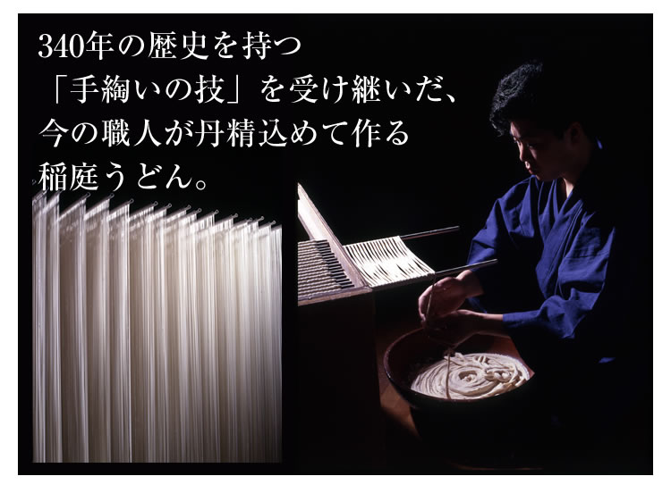 340年の歴史を持つ「手綯いの技」を受け継いだ、今の職人が丹精込めて作る稲庭うどん。