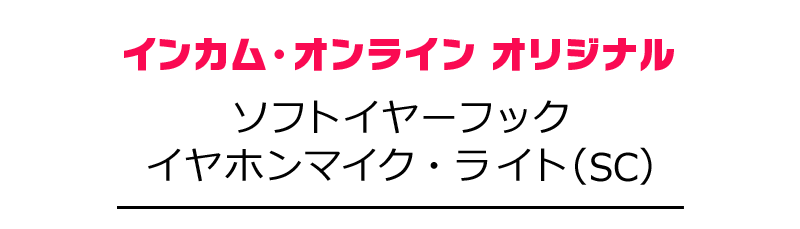 インカム・オンライン・オリジナルソフトイヤーフックイヤホンマイク・ライト(SC)