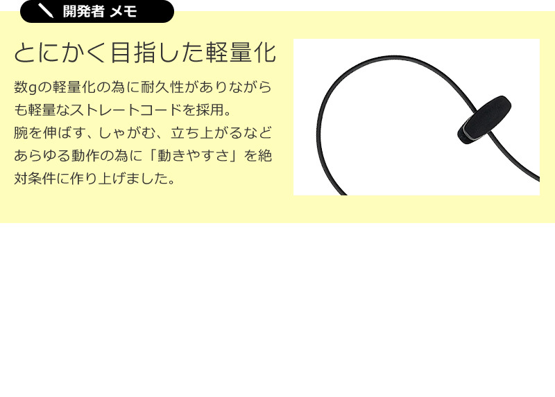 腕を伸ばす、しゃがむ、立ち上がるなどあらゆる動作に対して「動きやすさ」を追求した軽量なストレートコード。