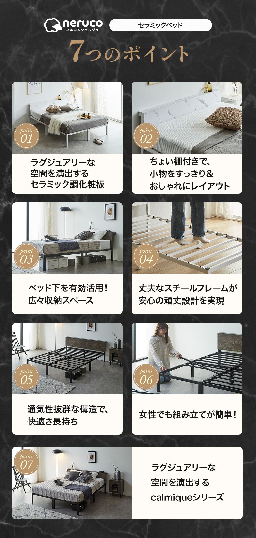 7つのポイントで快適なセラミック調ベッド。ラグジュアリー空間、小物収納棚、広々ベッド下収納、頑丈フレーム、通気性構造、簡単組立、シリーズ展開。