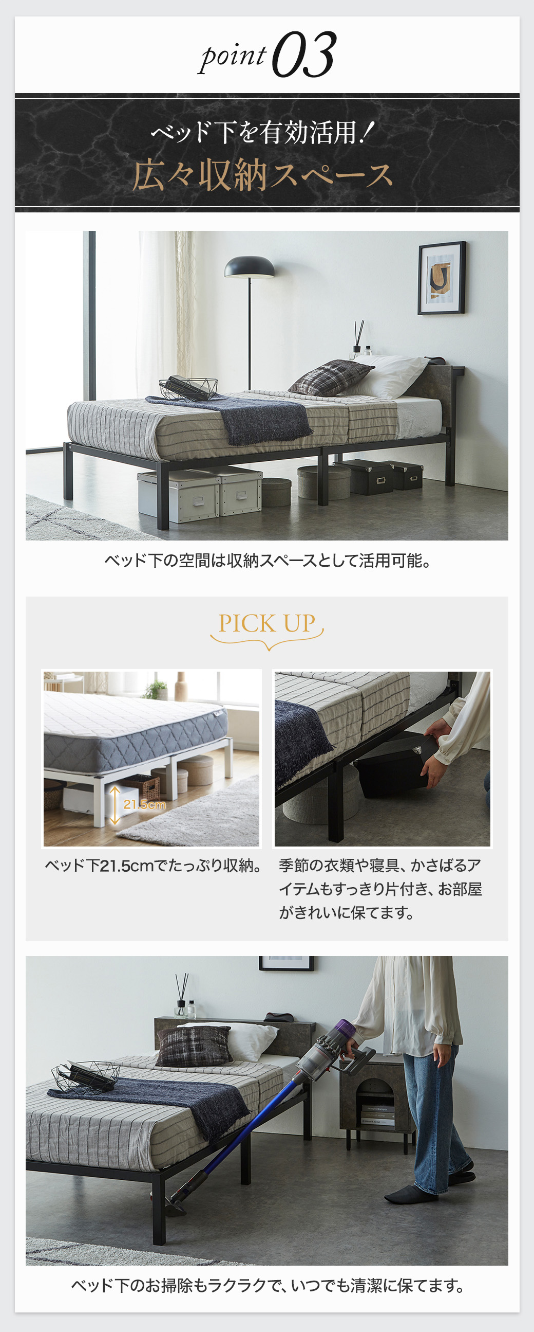 Point03：ベッド下を有効活用できる大容量収納スペース。季節物の衣類や寝具も片付けやすく掃除もラク。