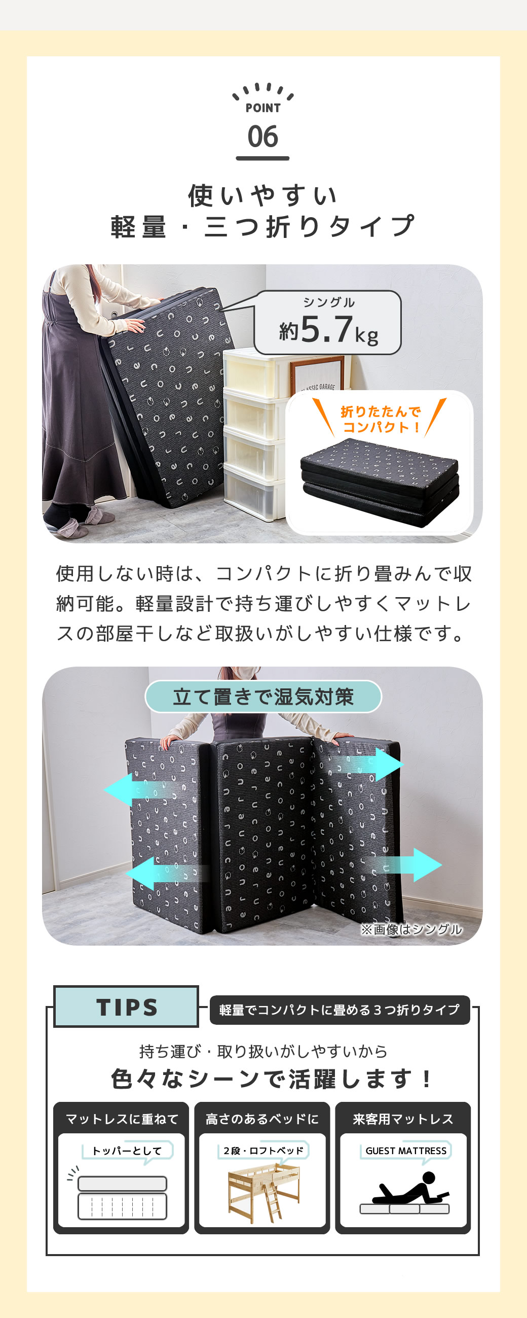 扱いやすい。軽量・三つ折りマットレス 様々なシーンで使いやすい！軽く、コンパクトなので持ち運びしやすく、高さのあるロフトベッドや2段ベッドに最適。来客用のマットレスとしてもおすすめです。三つ折り・コンパクトに折り畳めるので場所をとりません。押し入れにも収納しやすいサイズです