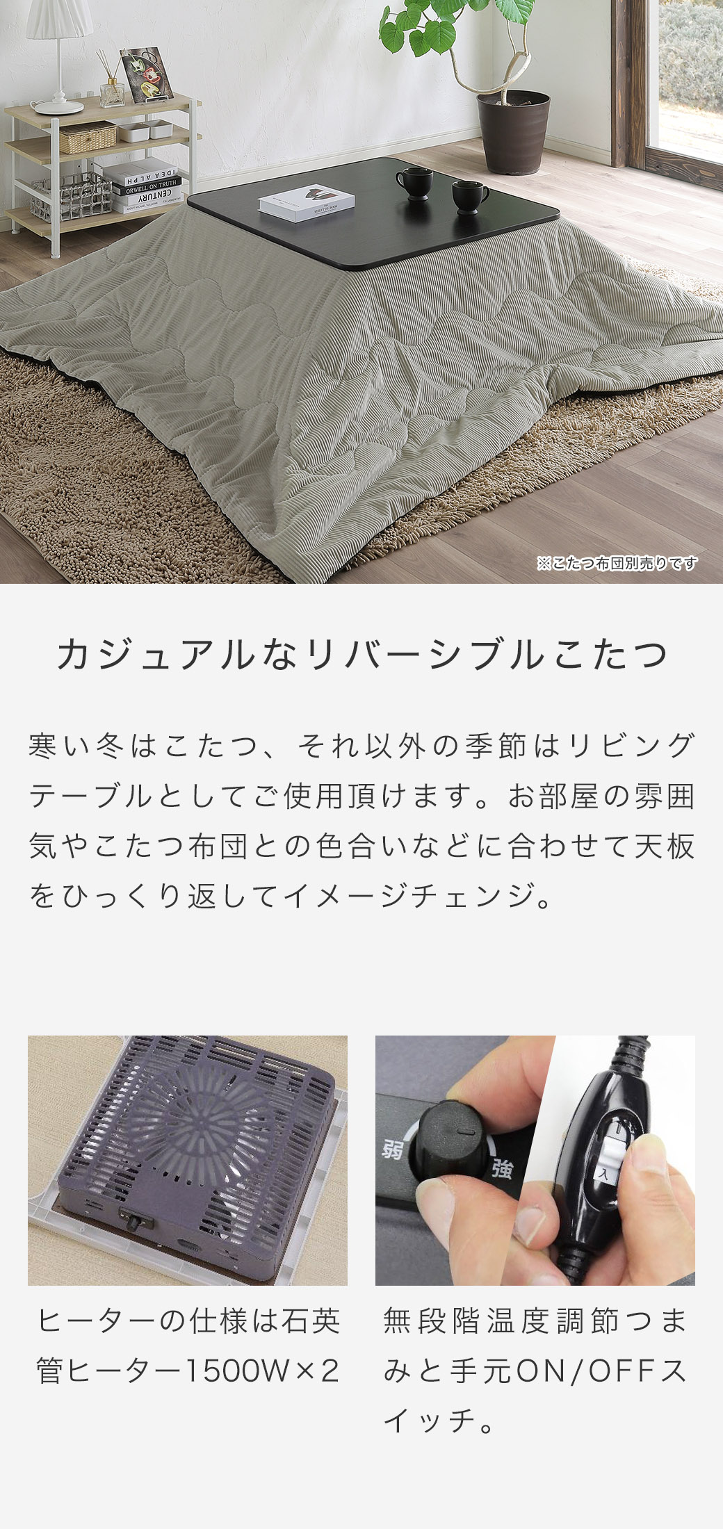 寒い冬はこたつ、それ以外の季節はリビングテーブルとしてご使用いただけます。天板リバーシブルでお部屋になじみやすい。