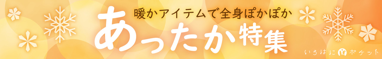 いろはにポケット　暖かアイテムで全身ぽかぽか　あったか特集はこちら