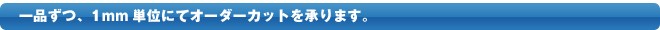 1品ずつ、1mm単位にてオーダーカットを承ります