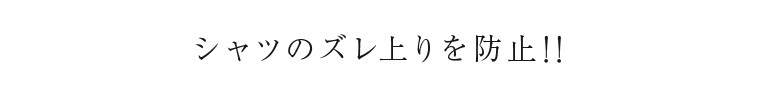 シャツのズレ上りを防止！！