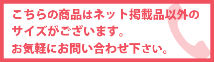 その他にもサイズがございます。お気軽にお問い合わせ下さい。