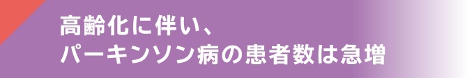 高齢化に伴い、パーキンソン病の患者数は急増
