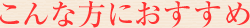 こんな方におすすめ
