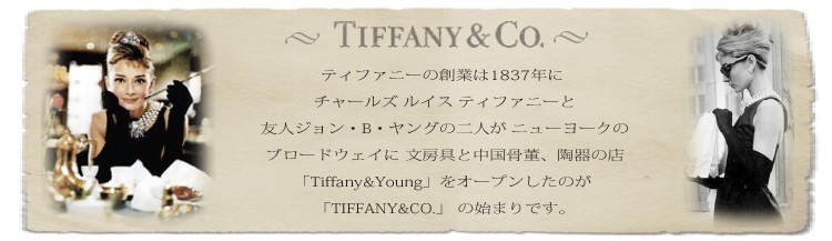 ティファニーの創業は1837年に チャールズ ルイス ティファニーと友人ジョン・B・ヤングの
二人が ニューヨークのブロードウェイ259番地に 文房具と中国骨董、陶器の店
「Tiffanyamp;Young」をオープンしたのが 「TIFFANYamp;CO.」 の始まりです