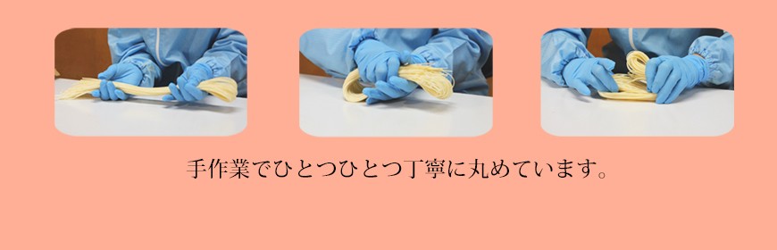 手作業で一つ一つ丁寧に丸めています