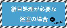 継目処理が必要な浴室の場合