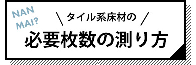 タイル系床材の必要枚数の測り方はこちら