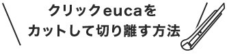 クリックeucaをカットして切り離す方法