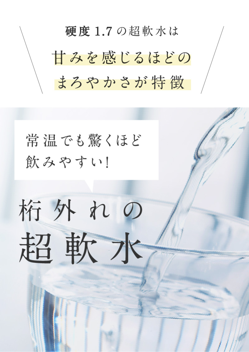 硬度1.7の超軟水は甘みを感じるほどのまろやかさが特徴