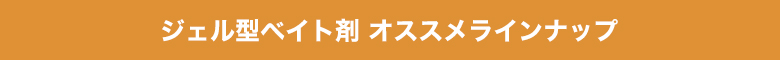 ジェル型ベイト剤オススメラインナップ