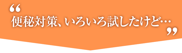 便秘対策いろいろ試したけど・・・