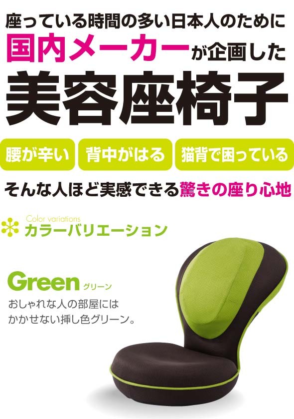 座っている時間の多い日本人のために国内メーカーが企画した美容座椅子 腰が辛い 背中がはる 猫背で困っている そんな人ほど実感できる驚きの座り心地 カラーバリエーション Green グリーン おしゃれな人の部屋にはかかせない差し色グリーン