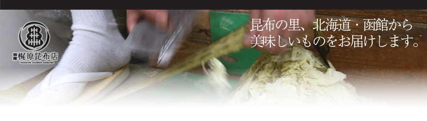 梶原昆布店は函館市の昆布専門店 昆布の里、北海道・函館から美味しいものをお届けします。