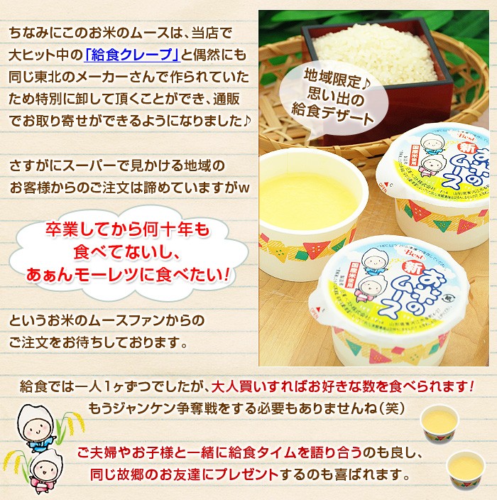 ちなみにこのお米のムースは、当店で大ヒット中の「給食クレープ」と偶然にも同じ東北のメーカーさんで作られていたため特別に卸して頂くことができ、通販でお取り寄せができるようになりました♪さすがにスーパーで見かける地域のお客様からのご注文は諦めていますがｗ卒業してから何十年も食べてないし、あぁんモーレツに食べたい！というお米のムースファンからのご注文をお待ちしております。給食では一人１ヶずつでしたが、大人買いすればお好きな数を食べられます！もうジャンケン争奪戦をする必要もありませんね（笑）ご夫婦やお子様と一緒に給食タイムを語り合うのも良し、同じ故郷のお友達にプレゼントするのも喜ばれます。