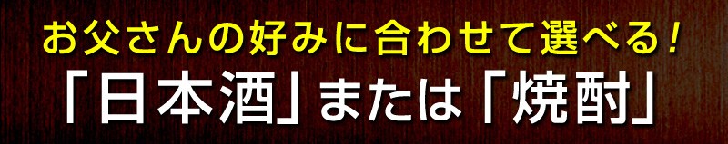 お父さんの好みに合わせて日本酒または焼酎を選べます！