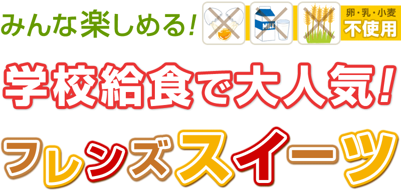 みんな楽しめる！卵・乳・小麦不使用♪学校給食で大人気！フレンズスイーツ