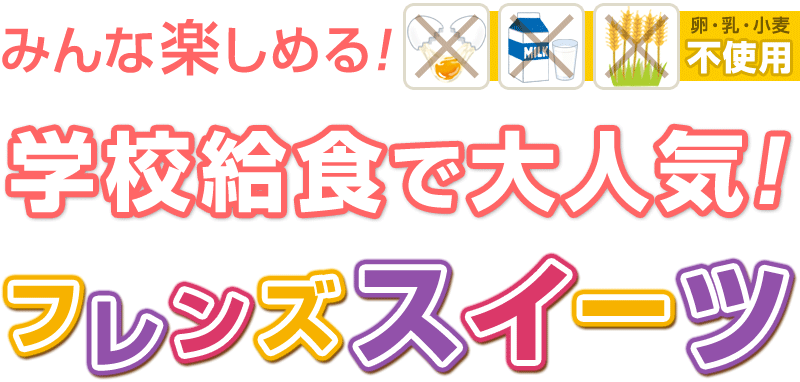 みんな楽しめる！卵・乳・小麦不使用♪学校給食で大人気！フレンズスイーツ