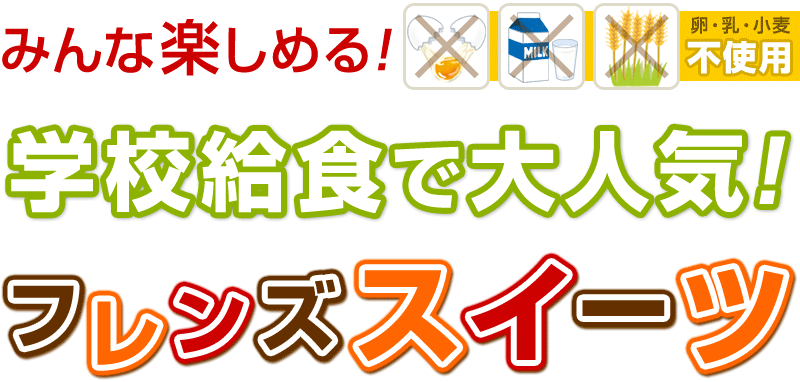 みんな楽しめる！卵・乳・小麦不使用♪学校給食で大人気！フレンズスイーツ