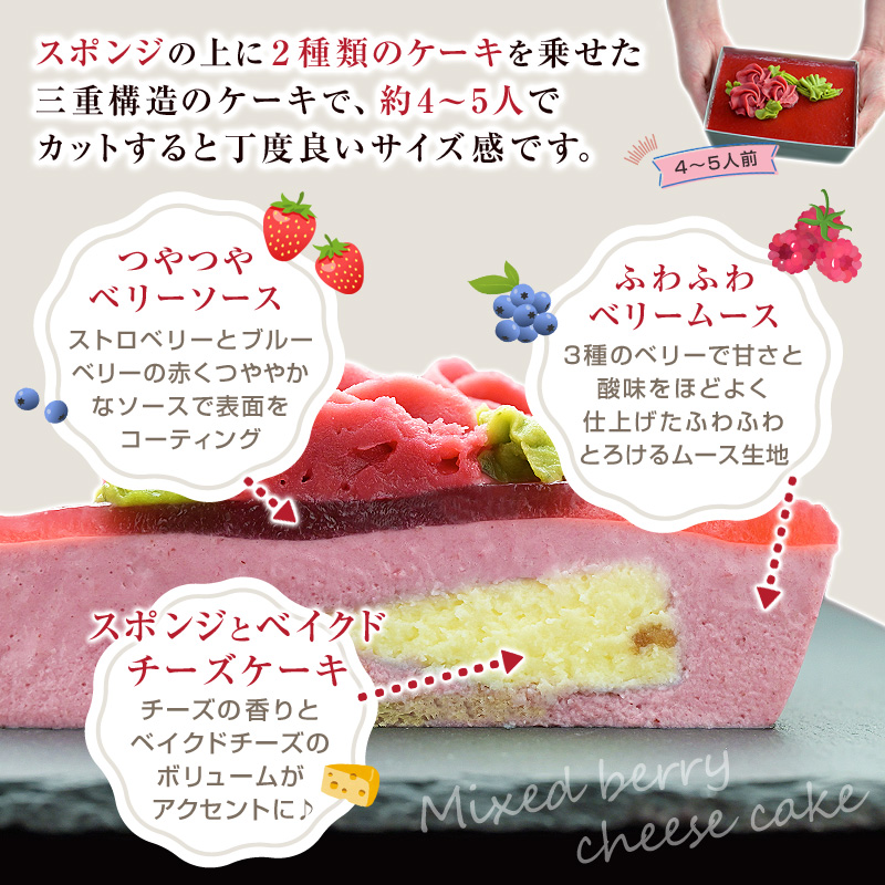 スポンジの上に２種類のケーキを乗せた三重構造のケーキで、約4〜5人でカットすると丁度良いサイズ感です。つやつやベリーソース★ストロベリーとブルーベリーの赤くつややかなソースで表面をコーティング！ふわふわベリームース★3種のベリーで甘さと酸味をほどよく仕上げたふわふわとろけるムース生地★スポンジとベイクドチーズケーキチーズの香りとベイクドチーズのボリュームがアクセントに♪