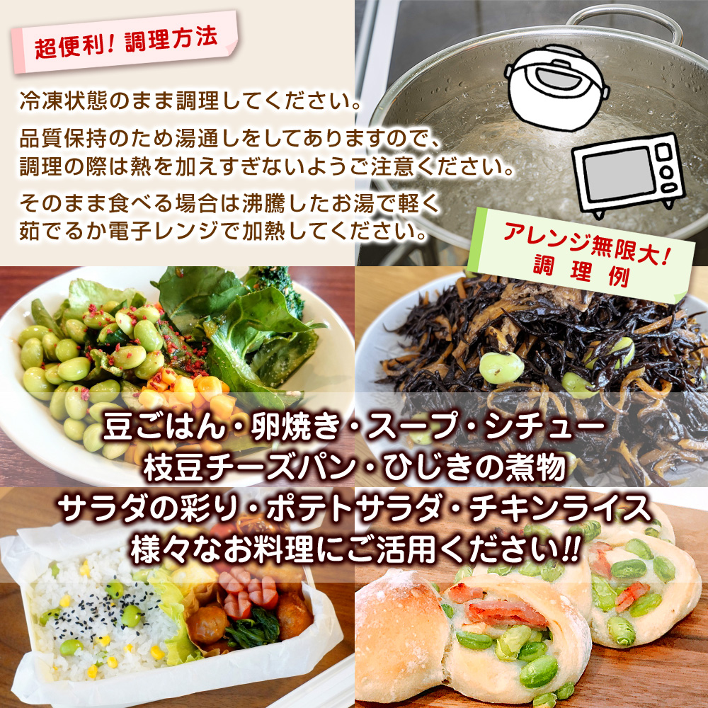 ≪超便利！調理方法≫冷凍状態のまま調理してください。品質保持のため湯通しをしてありますので、調理の際は熱を加えすぎないようご注意ください。そのまま食べる場合は沸騰したお湯で軽く茹でるか電子レンジで加熱してください。≪アレンジ無限大！調理例≫・豆ごはん・卵焼き・スープ、シチュー・枝豆チーズパン作り・ひじきの煮物・サラダの彩り、ポテトサラダ・チキンライス