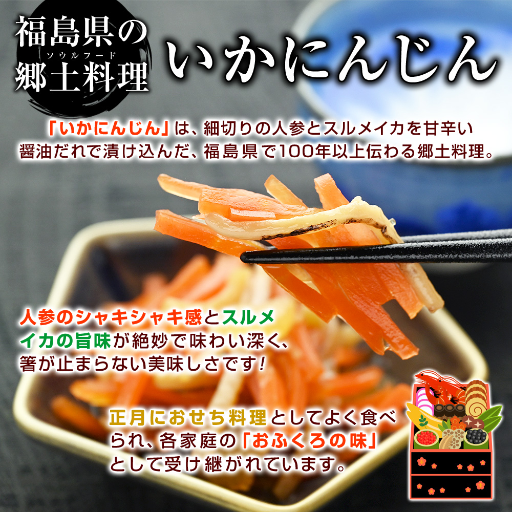 「いかにんじん」は、細切りの人参とスルメイカを甘辛い醤油だれで漬け込んだ、福島県で100年以上伝わる郷土料理。人参のシャキシャキ感とスルメイカの旨味が絶妙で味わい深く、箸が止まらない美味しさです！正月におせち料理としてよく食べられ、各家庭の「おふくろの味」として受け継がれています。