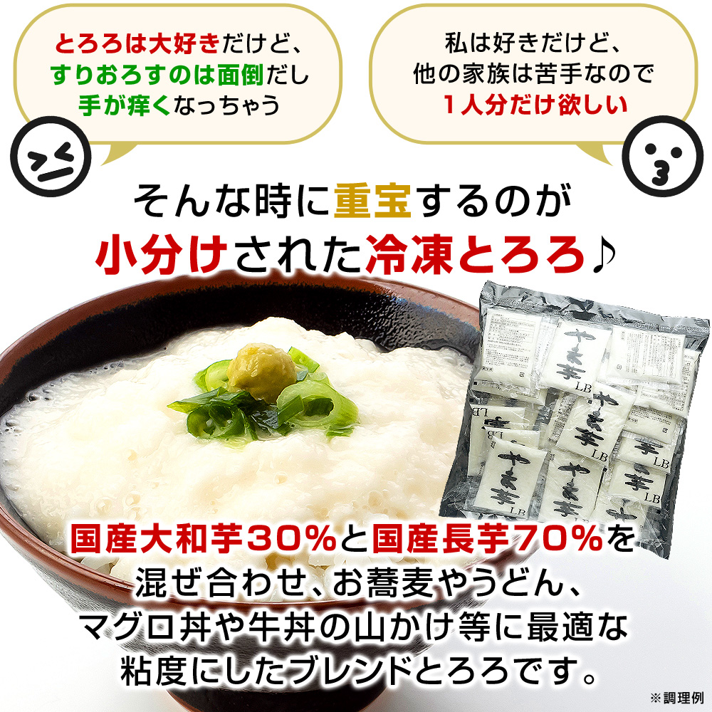 「とろろは大好きだけど、すりおろすのは面倒だし手が痒くなっちゃう（＞＜）」「私は好きだけど、他の家族は苦手なので、1人分だけ欲しい」そんな時に重宝するのが小分けされた冷凍とろろ♪国産大和芋30％と国産長芋70％を混ぜ合わせ、お蕎麦やうどん、マグロ丼や牛丼の山かけ等に最適な粘度にしたブレンドとろろです。