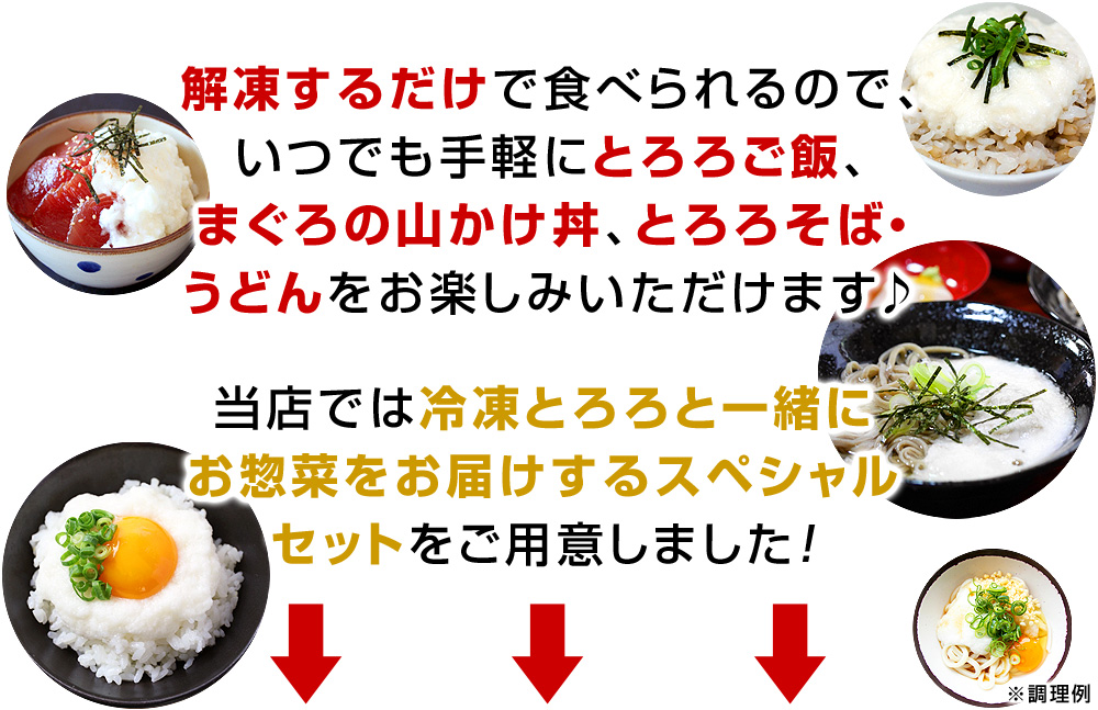 解凍するだけで食べられるので、いつでも手軽にとろろご飯、まぐろの山かけ丼、とろろそば・うどんをお楽しみいただけます♪当店では冷凍とろろと一緒にお惣菜をお届けするスペシャルセットをご用意しました！