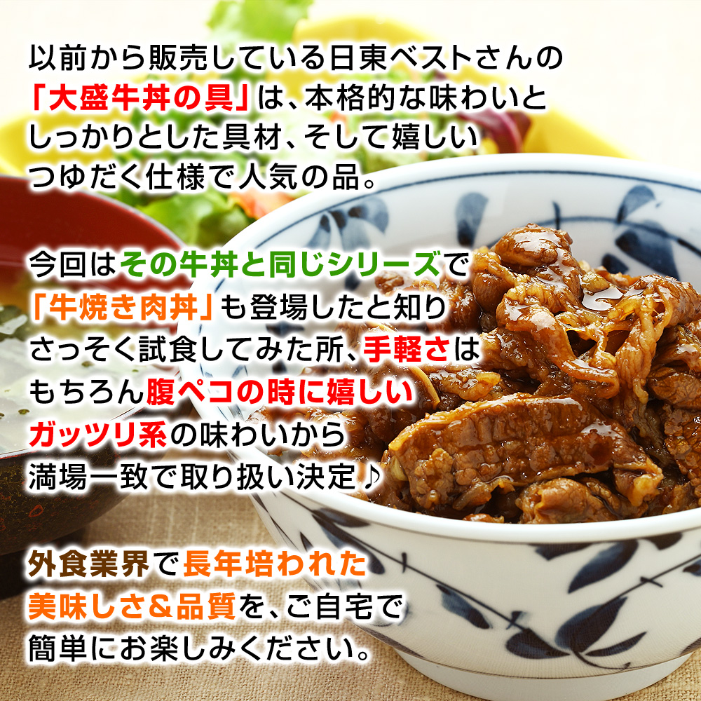 以前から販売している日東ベストさんの「美味しい牛丼」は、本格的な味わいとしっかりとした具材、そして嬉しいつゆだく仕様で人気の品。今回はその牛丼と同じシリーズで「牛焼き肉丼」も登場したと知りさっそく試食してみた所、手軽さはもちろん腹ペコの時に嬉しいガッツリ系の味わいから満場一致で取り扱い決定♪外食業界で長年培われた美味しさ＆品質を、ご自宅で簡単にお楽しみください。