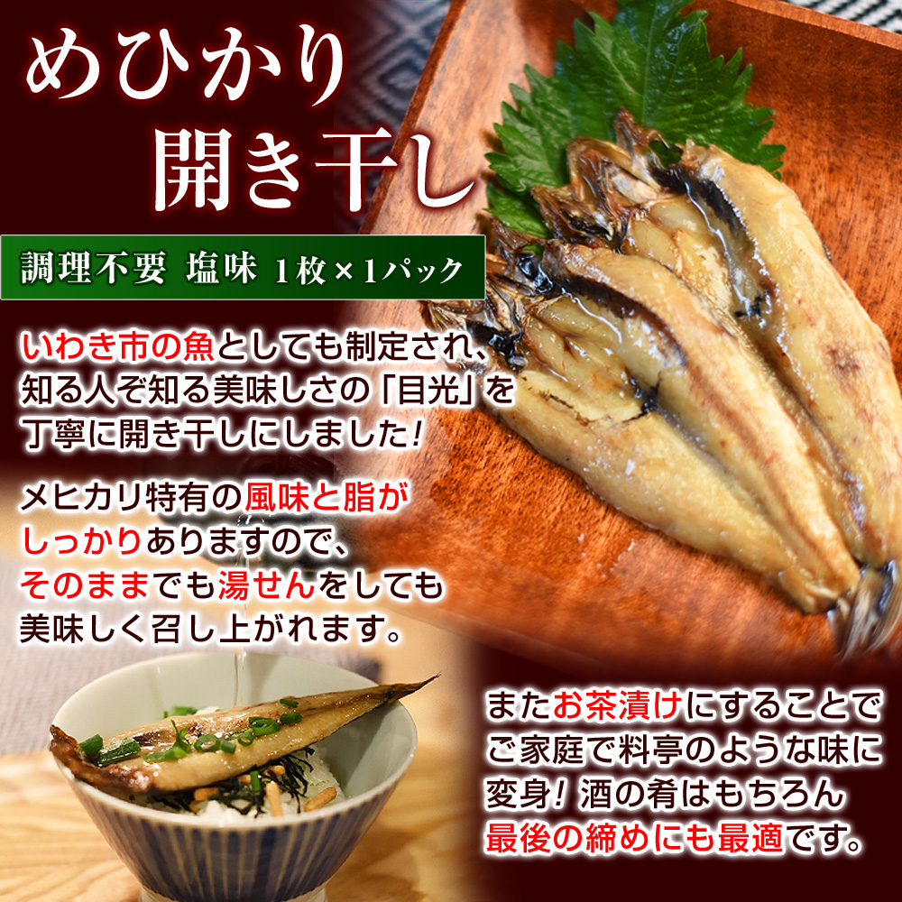 【めひかり開き干し】いわき市の魚としても制定され、知る人ぞ知る美味しさの「目光」を丁寧に開き干しにしました！メヒカリ特有の風味と脂がしっかりありますので、そのままでも湯せんをしても美味しく召し上がれます。またお茶漬けにすることでご家庭で料亭のような味に変身！酒の肴はもちろん最後の締めにも最適です。
