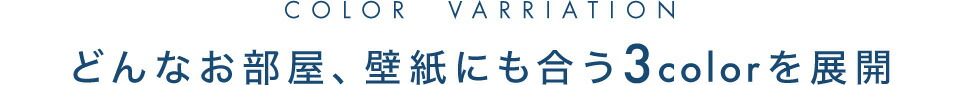 どんなお部屋、壁紙にも合う3colorを展開