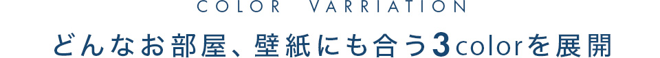 どんなお部屋、壁紙にも合う3カラーを展開